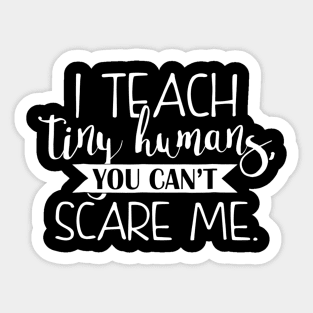 I Teach Tiny Humans You Cant Scare Me Teacher Sticker